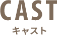 CAST キャスト